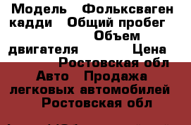  › Модель ­ Фольксваген кадди › Общий пробег ­ 255 656 › Объем двигателя ­ 1 900 › Цена ­ 195 000 - Ростовская обл. Авто » Продажа легковых автомобилей   . Ростовская обл.